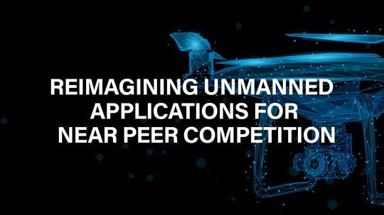 Reimagining Unmanned Applications For Near Peer Competition